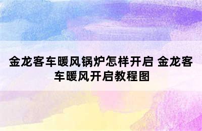 金龙客车暖风锅炉怎样开启 金龙客车暖风开启教程图